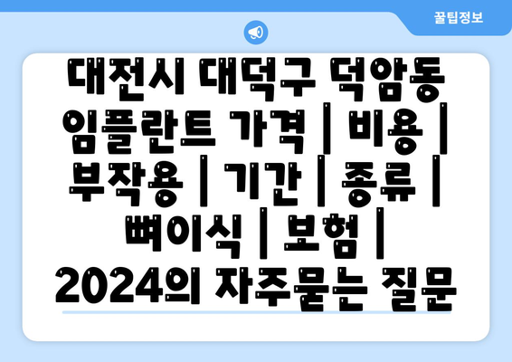 대전시 대덕구 덕암동 임플란트 가격 | 비용 | 부작용 | 기간 | 종류 | 뼈이식 | 보험 | 2024