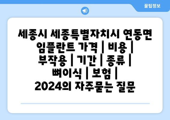 세종시 세종특별자치시 연동면 임플란트 가격 | 비용 | 부작용 | 기간 | 종류 | 뼈이식 | 보험 | 2024