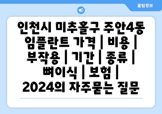 인천시 미추홀구 주안4동 임플란트 가격 | 비용 | 부작용 | 기간 | 종류 | 뼈이식 | 보험 | 2024