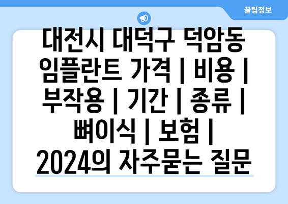 대전시 대덕구 덕암동 임플란트 가격 | 비용 | 부작용 | 기간 | 종류 | 뼈이식 | 보험 | 2024