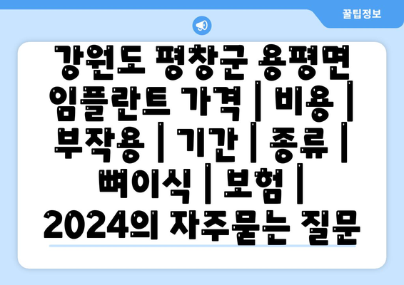 강원도 평창군 용평면 임플란트 가격 | 비용 | 부작용 | 기간 | 종류 | 뼈이식 | 보험 | 2024