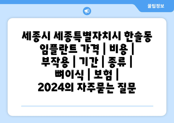 세종시 세종특별자치시 한솔동 임플란트 가격 | 비용 | 부작용 | 기간 | 종류 | 뼈이식 | 보험 | 2024