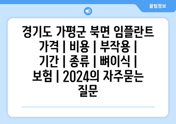 경기도 가평군 북면 임플란트 가격 | 비용 | 부작용 | 기간 | 종류 | 뼈이식 | 보험 | 2024