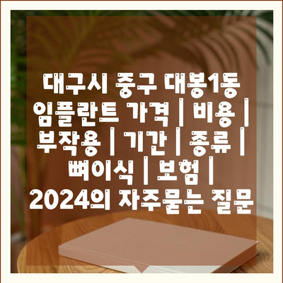 대구시 중구 대봉1동 임플란트 가격 | 비용 | 부작용 | 기간 | 종류 | 뼈이식 | 보험 | 2024