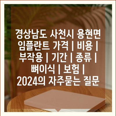 경상남도 사천시 용현면 임플란트 가격 | 비용 | 부작용 | 기간 | 종류 | 뼈이식 | 보험 | 2024