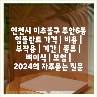 인천시 미추홀구 주안6동 임플란트 가격 | 비용 | 부작용 | 기간 | 종류 | 뼈이식 | 보험 | 2024