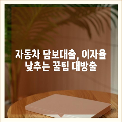 자동차 담보대출 이자율 비교 가이드| 최저 금리 찾는 방법 | 자동차 담보대출, 금리 비교, 대출 상담