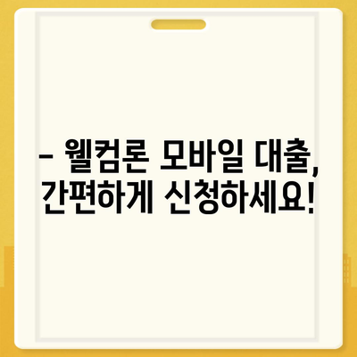 웰컴론 모바일 대출 이용 가이드 | 간편 신청, 빠른 승인, 한도 & 금리 정보