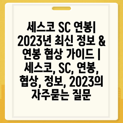 세스코 SC 연봉| 2023년 최신 정보 & 연봉 협상 가이드 | 세스코, SC, 연봉, 협상, 정보, 2023