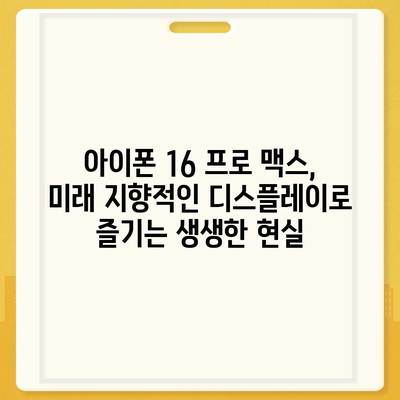 아이폰16 프로 맥스의 미래 지향적인 디스플레이