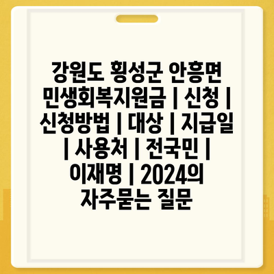 강원도 횡성군 안흥면 민생회복지원금 | 신청 | 신청방법 | 대상 | 지급일 | 사용처 | 전국민 | 이재명 | 2024