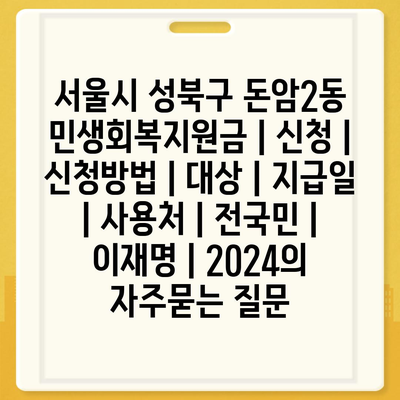 서울시 성북구 돈암2동 민생회복지원금 | 신청 | 신청방법 | 대상 | 지급일 | 사용처 | 전국민 | 이재명 | 2024