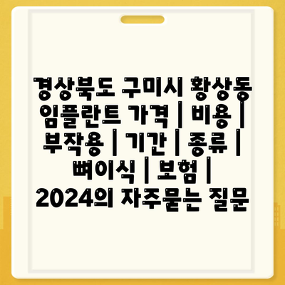 경상북도 구미시 황상동 임플란트 가격 | 비용 | 부작용 | 기간 | 종류 | 뼈이식 | 보험 | 2024