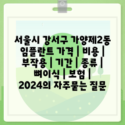 서울시 강서구 가양제2동 임플란트 가격 | 비용 | 부작용 | 기간 | 종류 | 뼈이식 | 보험 | 2024