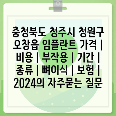 충청북도 청주시 청원구 오창읍 임플란트 가격 | 비용 | 부작용 | 기간 | 종류 | 뼈이식 | 보험 | 2024