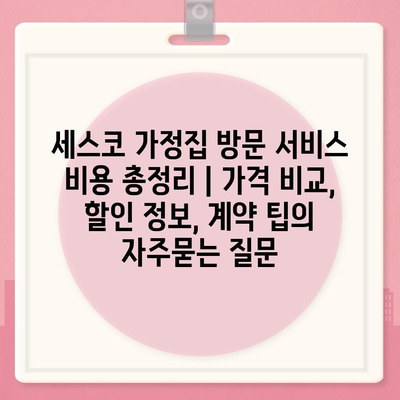 세스코 가정집 방문 서비스 비용 총정리 | 가격 비교, 할인 정보, 계약 팁