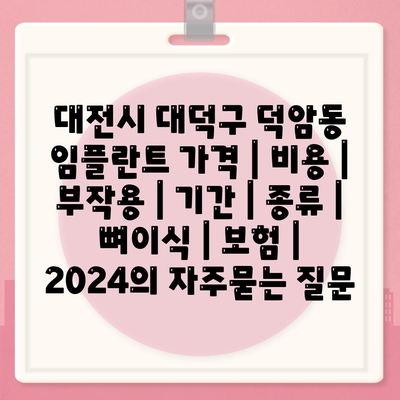 대전시 대덕구 덕암동 임플란트 가격 | 비용 | 부작용 | 기간 | 종류 | 뼈이식 | 보험 | 2024