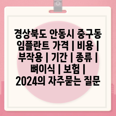 경상북도 안동시 중구동 임플란트 가격 | 비용 | 부작용 | 기간 | 종류 | 뼈이식 | 보험 | 2024