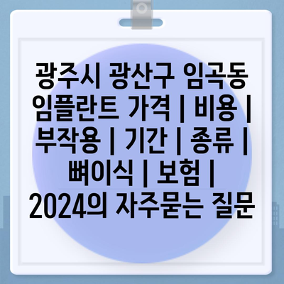 광주시 광산구 임곡동 임플란트 가격 | 비용 | 부작용 | 기간 | 종류 | 뼈이식 | 보험 | 2024