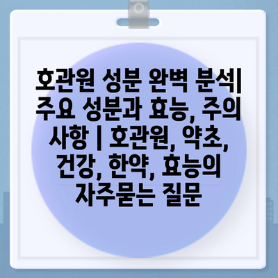 호관원 성분 완벽 분석| 주요 성분과 효능, 주의 사항 | 호관원, 약초, 건강, 한약, 효능