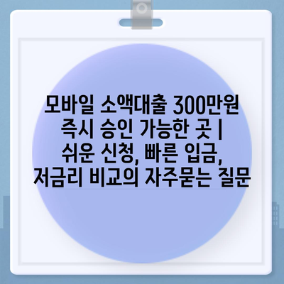 모바일 소액대출 300만원 즉시 승인 가능한 곳 | 쉬운 신청, 빠른 입금, 저금리 비교