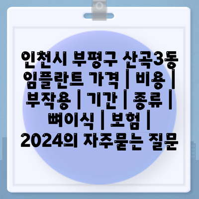 인천시 부평구 산곡3동 임플란트 가격 | 비용 | 부작용 | 기간 | 종류 | 뼈이식 | 보험 | 2024