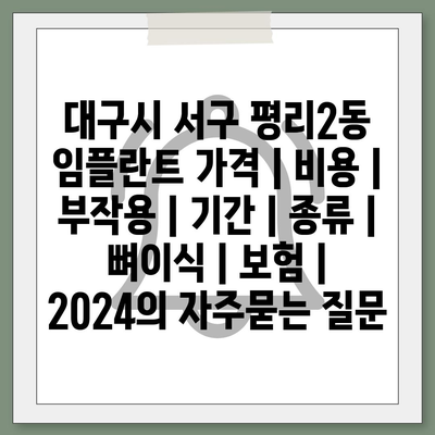 대구시 서구 평리2동 임플란트 가격 | 비용 | 부작용 | 기간 | 종류 | 뼈이식 | 보험 | 2024