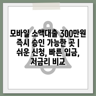 모바일 소액대출 300만원 즉시 승인 가능한 곳 | 쉬운 신청, 빠른 입금, 저금리 비교