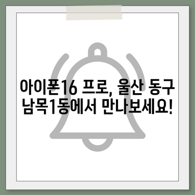 울산시 동구 남목1동 아이폰16 프로 사전예약 | 출시일 | 가격 | PRO | SE1 | 디자인 | 프로맥스 | 색상 | 미니 | 개통