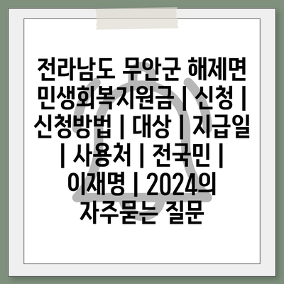 전라남도 무안군 해제면 민생회복지원금 | 신청 | 신청방법 | 대상 | 지급일 | 사용처 | 전국민 | 이재명 | 2024