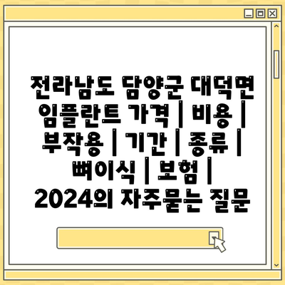 전라남도 담양군 대덕면 임플란트 가격 | 비용 | 부작용 | 기간 | 종류 | 뼈이식 | 보험 | 2024