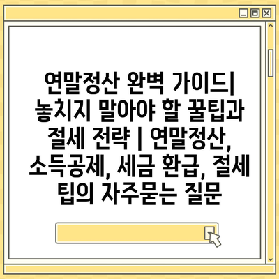 연말정산 완벽 가이드| 놓치지 말아야 할 꿀팁과 절세 전략 | 연말정산, 소득공제, 세금 환급, 절세 팁