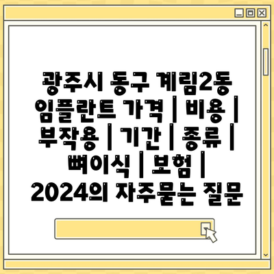 광주시 동구 계림2동 임플란트 가격 | 비용 | 부작용 | 기간 | 종류 | 뼈이식 | 보험 | 2024