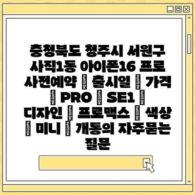 충청북도 청주시 서원구 사직1동 아이폰16 프로 사전예약 | 출시일 | 가격 | PRO | SE1 | 디자인 | 프로맥스 | 색상 | 미니 | 개통