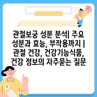 관절보궁 성분 분석| 주요 성분과 효능, 부작용까지 | 관절 건강, 건강기능식품, 건강 정보