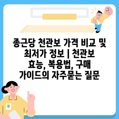 종근당 천관보 가격 비교 및 최저가 정보 | 천관보 효능, 복용법, 구매 가이드