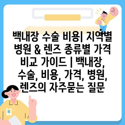 백내장 수술 비용| 지역별 병원 & 렌즈 종류별 가격 비교 가이드 | 백내장, 수술, 비용, 가격, 병원, 렌즈