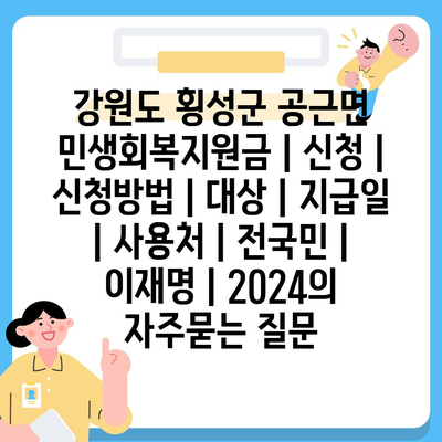 강원도 횡성군 공근면 민생회복지원금 | 신청 | 신청방법 | 대상 | 지급일 | 사용처 | 전국민 | 이재명 | 2024