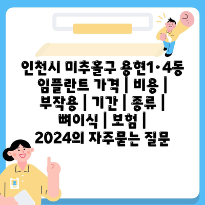 인천시 미추홀구 용현1·4동 임플란트 가격 | 비용 | 부작용 | 기간 | 종류 | 뼈이식 | 보험 | 2024