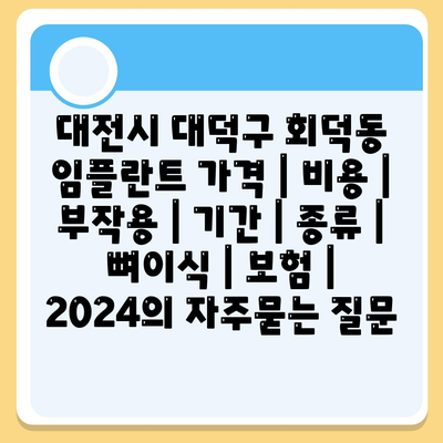 대전시 대덕구 회덕동 임플란트 가격 | 비용 | 부작용 | 기간 | 종류 | 뼈이식 | 보험 | 2024