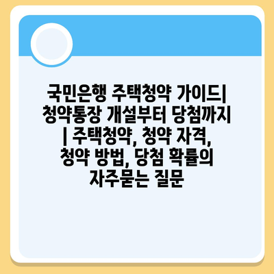 국민은행 주택청약 가이드| 청약통장 개설부터 당첨까지 | 주택청약, 청약 자격, 청약 방법, 당첨 확률