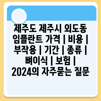 제주도 제주시 외도동 임플란트 가격 | 비용 | 부작용 | 기간 | 종류 | 뼈이식 | 보험 | 2024