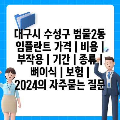 대구시 수성구 범물2동 임플란트 가격 | 비용 | 부작용 | 기간 | 종류 | 뼈이식 | 보험 | 2024