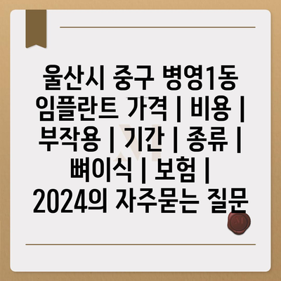 울산시 중구 병영1동 임플란트 가격 | 비용 | 부작용 | 기간 | 종류 | 뼈이식 | 보험 | 2024