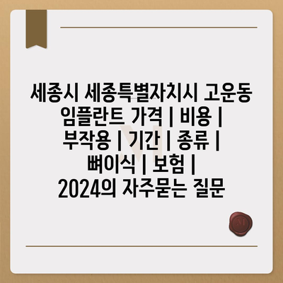 세종시 세종특별자치시 고운동 임플란트 가격 | 비용 | 부작용 | 기간 | 종류 | 뼈이식 | 보험 | 2024