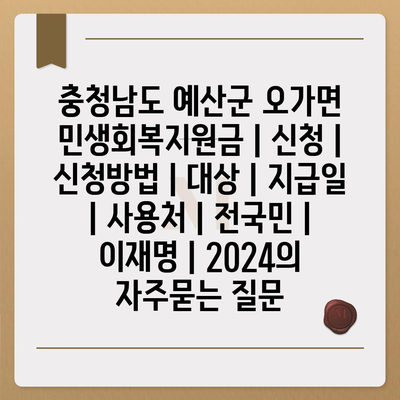 충청남도 예산군 오가면 민생회복지원금 | 신청 | 신청방법 | 대상 | 지급일 | 사용처 | 전국민 | 이재명 | 2024