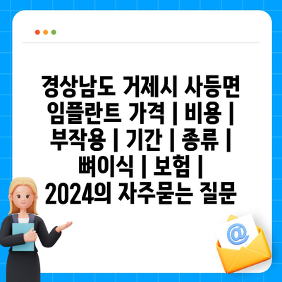 경상남도 거제시 사등면 임플란트 가격 | 비용 | 부작용 | 기간 | 종류 | 뼈이식 | 보험 | 2024