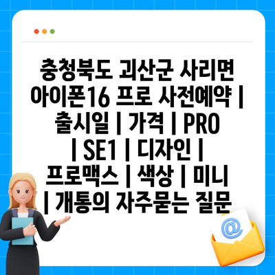 충청북도 괴산군 사리면 아이폰16 프로 사전예약 | 출시일 | 가격 | PRO | SE1 | 디자인 | 프로맥스 | 색상 | 미니 | 개통