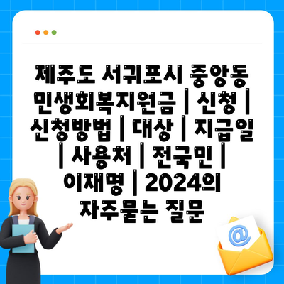 제주도 서귀포시 중앙동 민생회복지원금 | 신청 | 신청방법 | 대상 | 지급일 | 사용처 | 전국민 | 이재명 | 2024