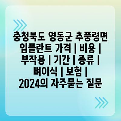 충청북도 영동군 추풍령면 임플란트 가격 | 비용 | 부작용 | 기간 | 종류 | 뼈이식 | 보험 | 2024